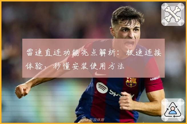 雷速直连功能亮点解析:极速连接体验,秒懂安装使用方法