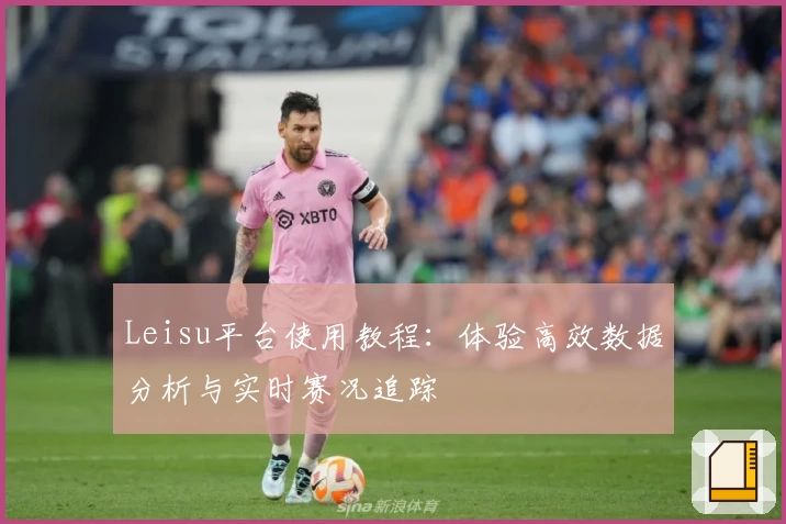 Leisu平台使用教程：体验高效数据分析与实时赛况追踪