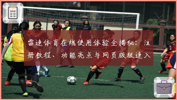 雷速体育在线使用体验全揭秘：注册教程、功能亮点与网页版极速入口解析