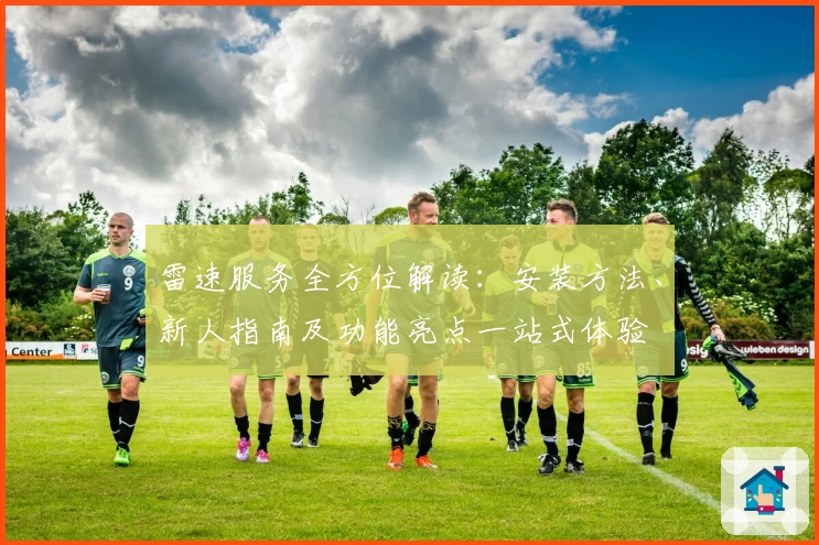 雷速服务全方位解读：安装方法、新人指南及功能亮点一站式体验