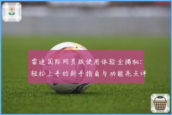 雷速国际网页版使用体验全揭秘：轻松上手的新手指南与功能亮点详解